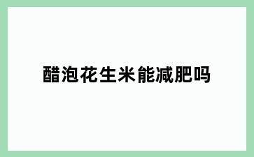 醋泡花生米能减肥吗