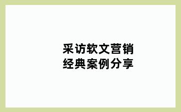 采访软文营销经典案例分享