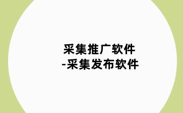 采集推广软件-采集发布软件