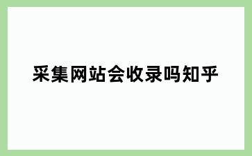 采集网站会收录吗知乎