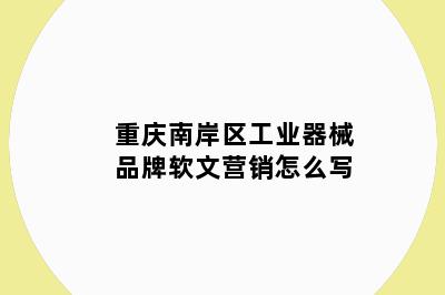 重庆南岸区工业器械品牌软文营销怎么写