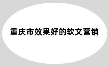 重庆市效果好的软文营销
