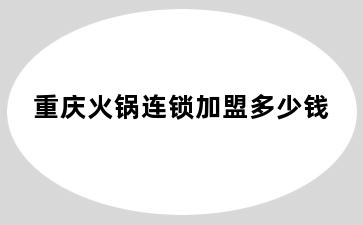 重庆火锅连锁加盟多少钱