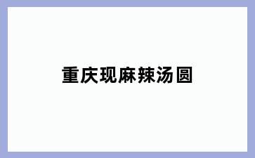重庆现麻辣汤圆