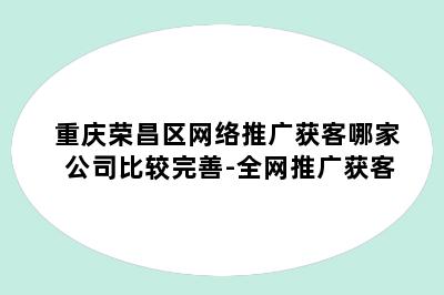 重庆荣昌区网络推广获客哪家公司比较完善-全网推广获客