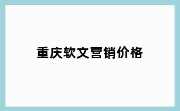 重庆软文营销价格