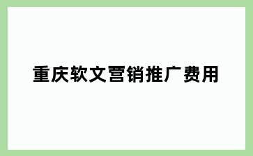 重庆软文营销推广费用