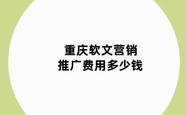 重庆软文营销推广费用多少钱