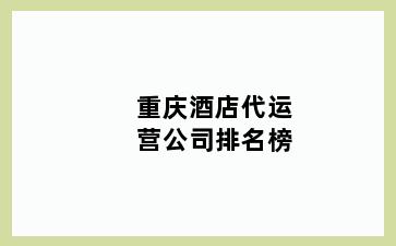 重庆酒店代运营公司排名榜