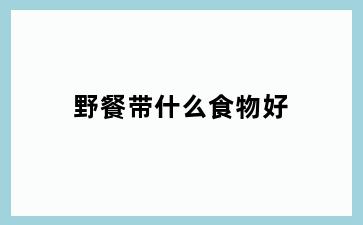 野餐带什么食物好