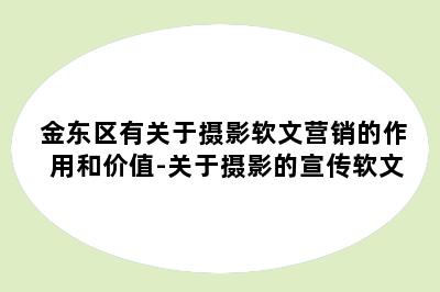 金东区有关于摄影软文营销的作用和价值-关于摄影的宣传软文