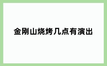 金刚山烧烤几点有演出