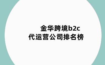 金华跨境b2c代运营公司排名榜