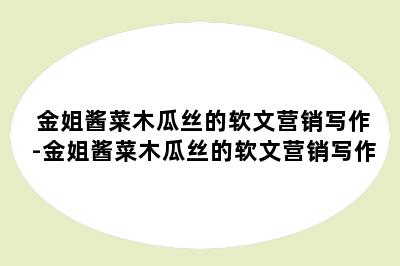 金姐酱菜木瓜丝的软文营销写作-金姐酱菜木瓜丝的软文营销写作