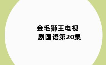金毛狮王电视剧国语第20集
