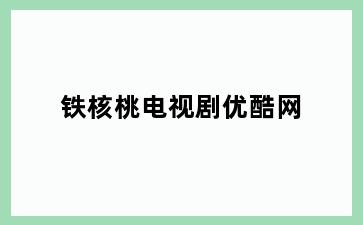 铁核桃电视剧优酷网
