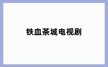 铁血茶城电视剧