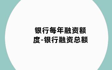 银行每年融资额度-银行融资总额