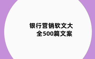 银行营销软文大全500篇文案