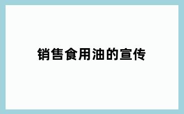 销售食用油的宣传