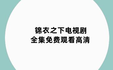 锦衣之下电视剧全集免费观看高清