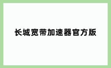 长城宽带加速器官方版