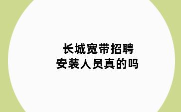 长城宽带招聘安装人员真的吗