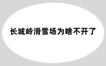 长城岭滑雪场为啥不开了