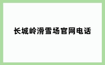 长城岭滑雪场官网电话