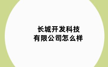 长城开发科技有限公司怎么样