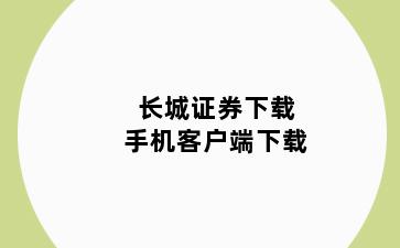 长城证券下载手机客户端下载