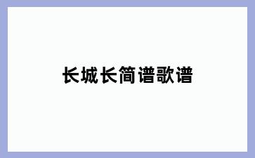长城长简谱歌谱