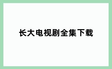 长大电视剧全集下载