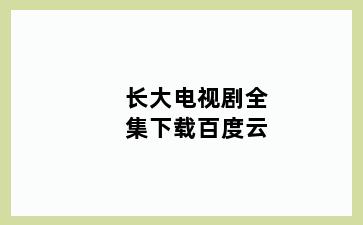 长大电视剧全集下载百度云