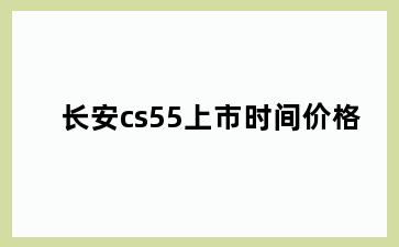 长安cs55上市时间价格