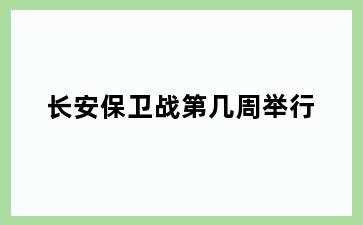 长安保卫战第几周举行