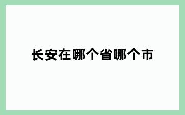 长安在哪个省哪个市