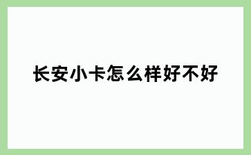 长安小卡怎么样好不好