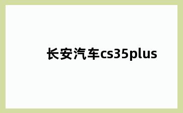 长安汽车cs35plus