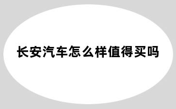 长安汽车怎么样值得买吗
