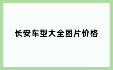 长安车型大全图片价格