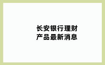 长安银行理财产品最新消息