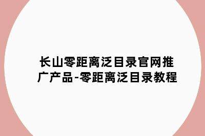 长山零距离泛目录官网推广产品-零距离泛目录教程