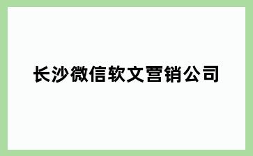 长沙微信软文营销公司
