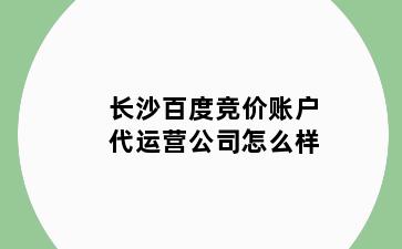 长沙百度竞价账户代运营公司怎么样