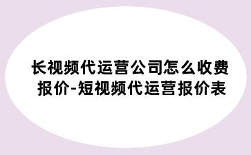 长视频代运营公司怎么收费报价-短视频代运营报价表