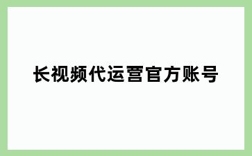 长视频代运营官方账号