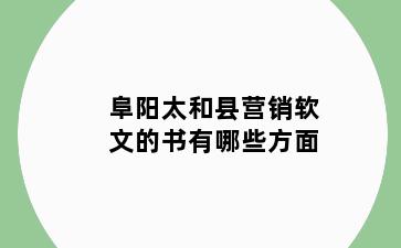 阜阳太和县营销软文的书有哪些方面