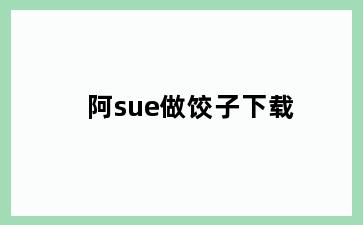 阿sue做饺子下载