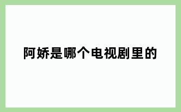 阿娇是哪个电视剧里的